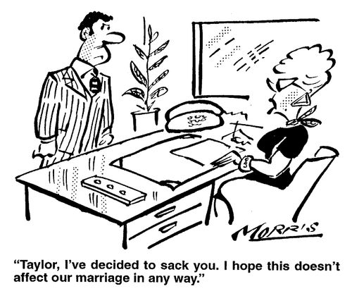 Taylor, I've decided to sack you. I hope this doesn't affect our marriage in any way.