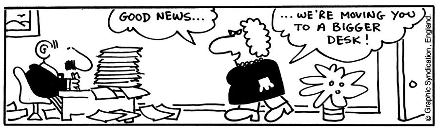 'Good news...We're moving you to a bigger desk!'