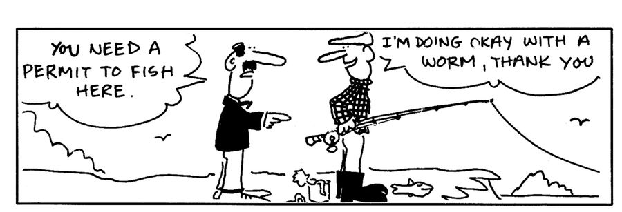 -You need a permit to fish here. -I'm doing okay with a worm, thank you