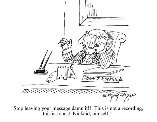 'Stop leaving your message, dammit! This is not a recording, this is John J Kinkaid, himself.'