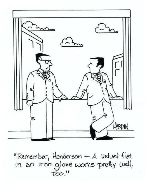 'Remember, Henderson - A velvet fist in an iron glove works pretty well, too,'