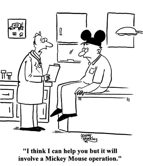 Doctor to patient: I think I can help you but it will involve a Mickey Mouse operation.