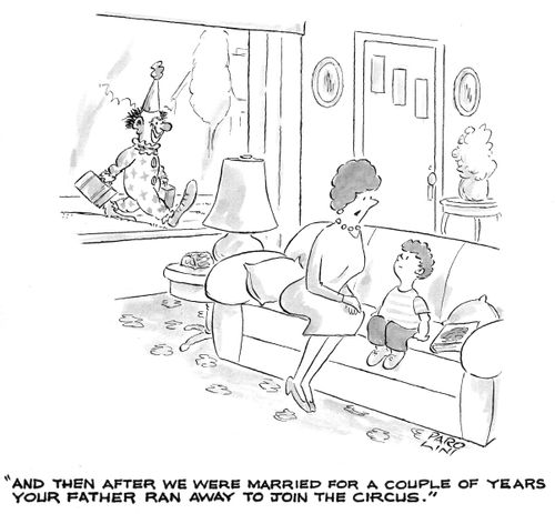 'And then after we were married for a couple of years your father ran away to join the circus.'