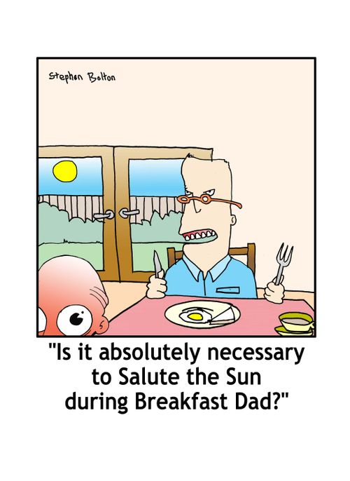 'Is it absolutely necassary to Salute the Sun during Breakfast Dad?'
