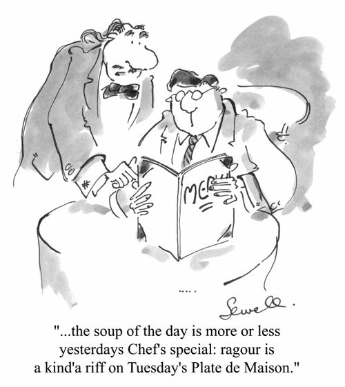 "...the soup of today is more or less yesterday's chef's special......"