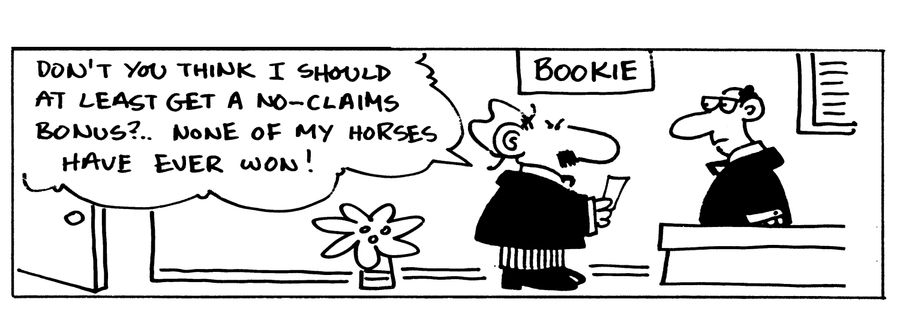 "Don't you think I should at least get a no-claims bonus?.. None of my horses have ever won!"