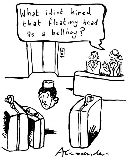 "What idiot hired that floating head as a bellboy?"