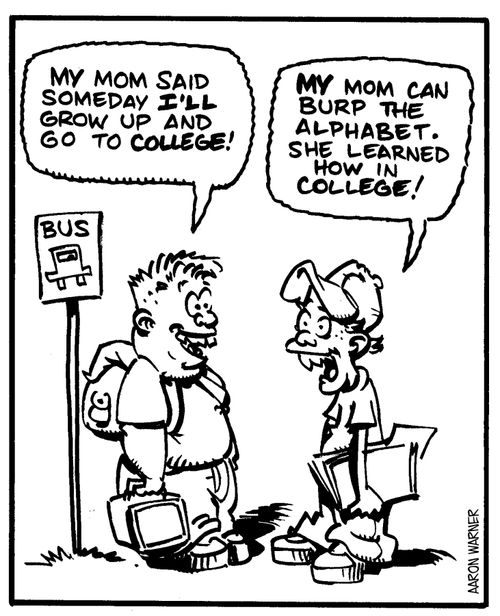 'My mom said someday I'll grow up and go to college!'   'My mom can burp the alphabet. She learned how in college!'