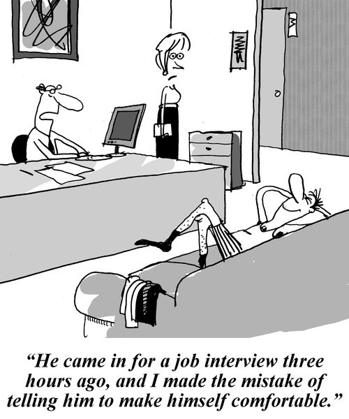 'He came in for a job interview three hours ago, and I made the mistake of telling him to make himself comfortable.'