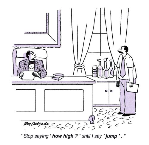 'Stop saying 'how high?' until I say 'jump'.'