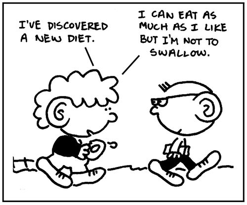'I've discovered a new diet. I can eat as much as I like but I'm not to swallow.'