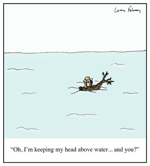 'Oh, I'm keeping my head above water... and you?'