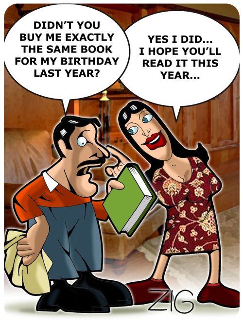 'Didn't you buy me exactly the same book for my birthday last year?'  'Yes I did... I hope you'll read it this year...'