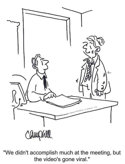 'We didn't accomplish much at the meeting, but the video's gone viral.'