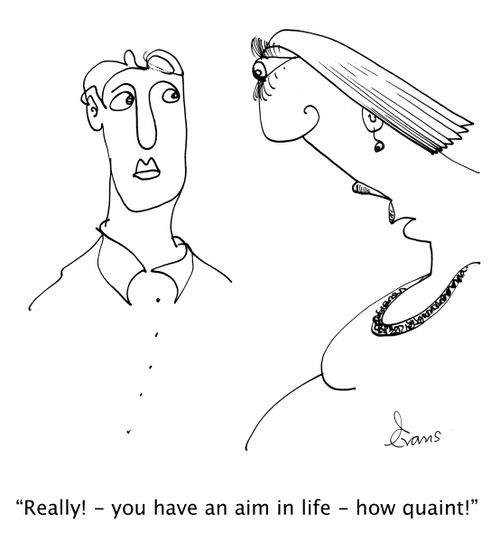 'Really! - you have an aim in life - how quaint!'