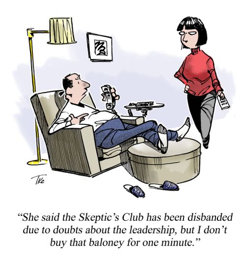 'She said the Skeptic's Club has been disbanded due to doubts about the leadership, but I don't buy that baloney for one minute.'