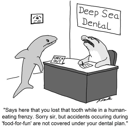 'Says here that you lost that tooth while in a human-eating frenzy. Sorry sir, but accidents occuring during 'food-for-fun' are not covered under your dental plan.'