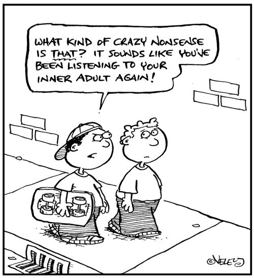 'What kind of crazy nonsense is that? It sounds like you've been listening to your inner adult again!'