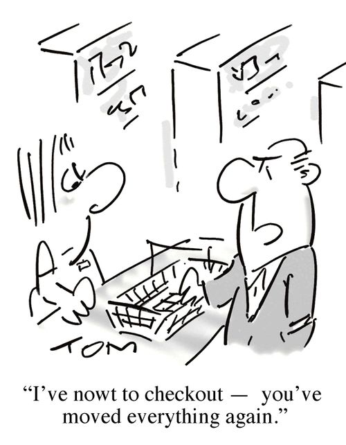 'I've nowt to checkout - you've move everything again.'