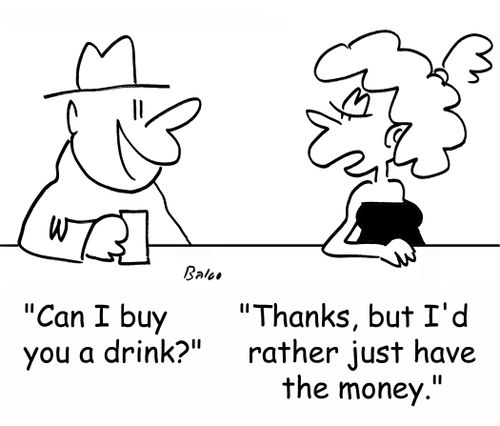 'Can I buy you a drink?', 'Thanks, but I'd rather just have the money.'