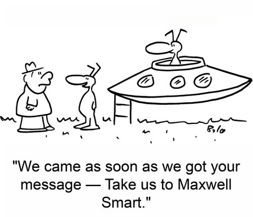 'We came as soon as we got your message -- take us to Maxwell Smart.'