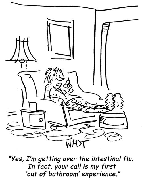 Yes, I'm getting over the intestinal flu. In fact, your call is my first 'out of bathroom' experience.