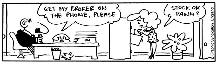 'Get my broker on the phone, please.' 'Stock or pawn?'