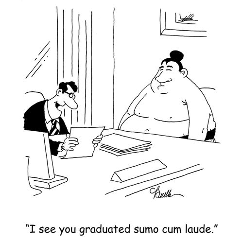 'I see you graduated sumo cum laude.'