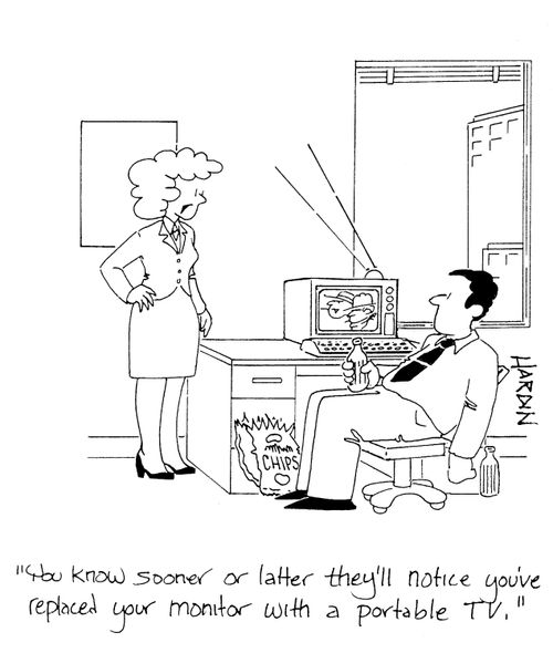 'You know sooner or later they'll notice you've replaced your monitor with a portable TV.'