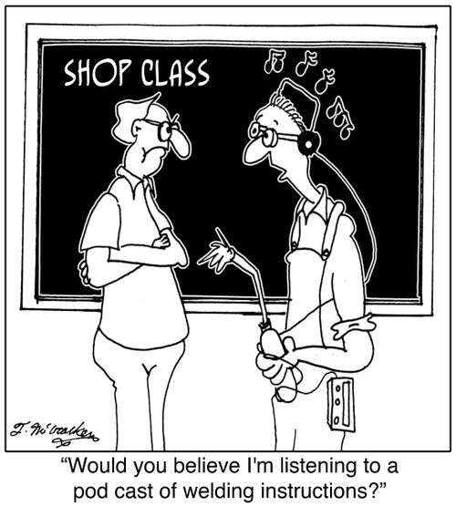 'Would you believe I'm listening to a pod cast of welding instructions?'