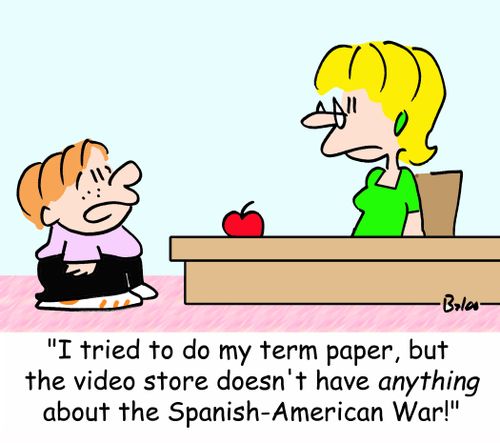'I tried to do my term paper, but the video store doesn't have ANYTHING about the Spanish-American War!'