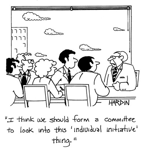 'I think we should form a committee to look into this 'individual initiative' thing.'