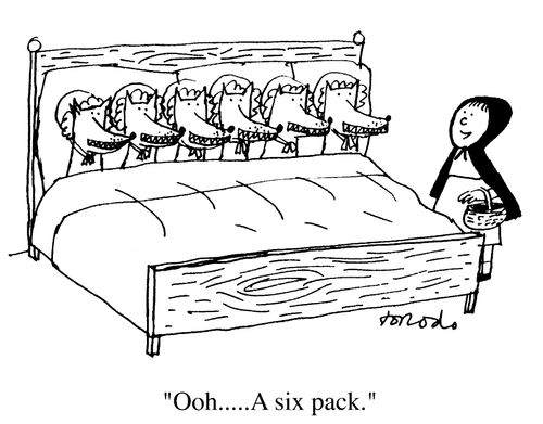 Red riding hood upon seeing 6 wolves in the bed "Oh...a six pack"