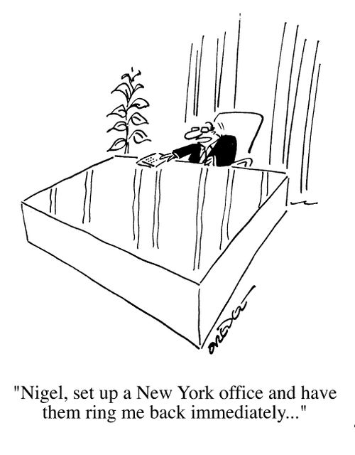 "Nigel - set up a New York Office and have them ring me back immediately.."