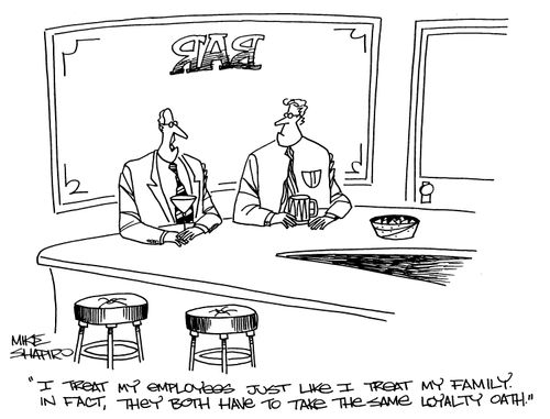 'I treat my employees like I treat my family. In fact, they both have to take the same loyalty oath.'