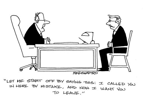 'Let me start off by saying this: I called you in here by mistake, and now I want you to leave.'