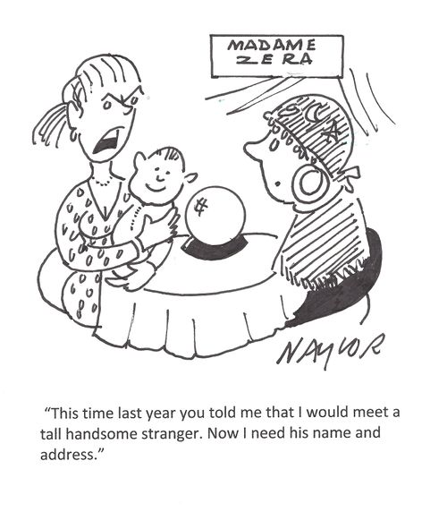 'This time last year you told me that I would meet a tall handsome stranger. Now I need his name and address.'