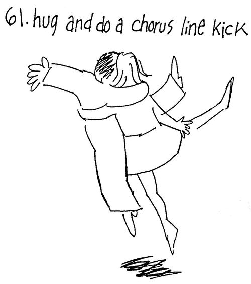 Hug and Do a Chorus Line Kick.