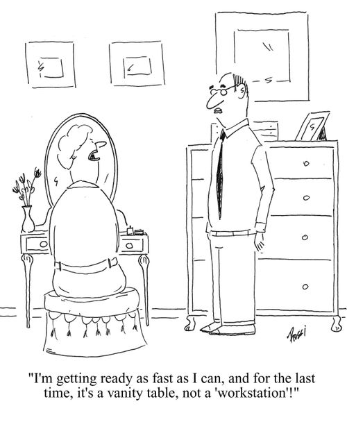 'I'm getting ready as fast as I can, and for the last time, it's a vanity table, not a 'workstation'.'