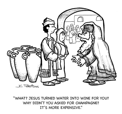 'What? Jesus turned water into wine for you? Why diddn't you asked for Champagne? It's more expensive.'