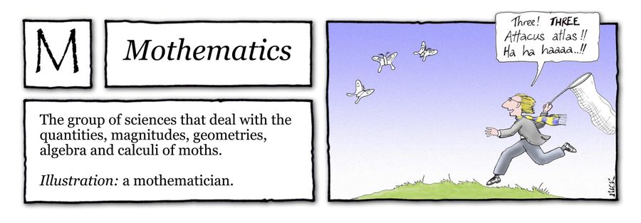 Mothematics: The group of sciences that dealt with the quantities, magnitudes, geometries, algebra and calculi of moths.