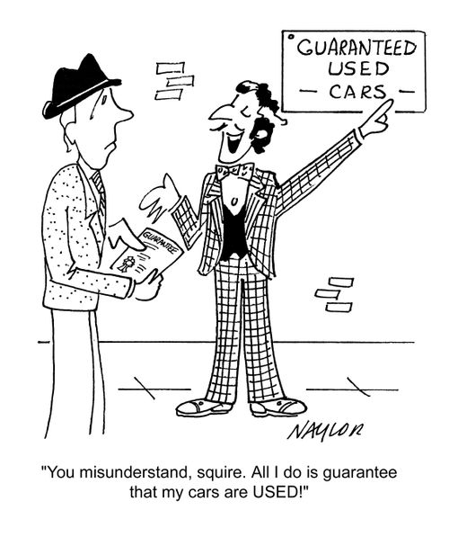 'You misunderstand, squire. All I do is guarantee that my cars are USED!'