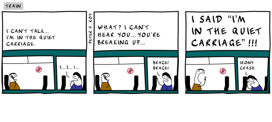 'I can't talk... I'm in the quiet carriage.' - '3...2...1...' - 'What? I can't hear you... you're breaking up...' - 'Brace! Brace!' - 'I said 'I'm in the quiet carriage'!!!' - 'Irony crash.'
