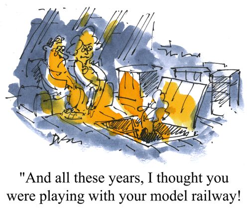 'And all these years, I thought you were playing with your model railway!'