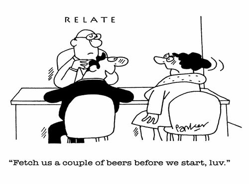 'Fetch us a couple of beers before we start, luv.'