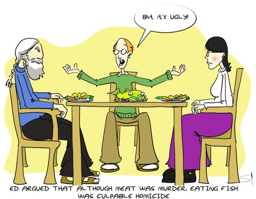 Ed argued that although meat was murder, eating fish was culpable homicide.