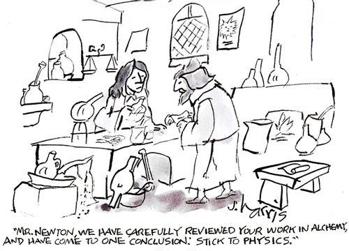 'Mr. Newton, we have carefully reviewed your work in alchemy, and have come to one conclusion: Stick to physics.'