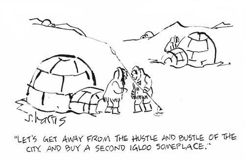 'Let's get away from the hustle and bustle of the city, and buy a second igloo someplace.'