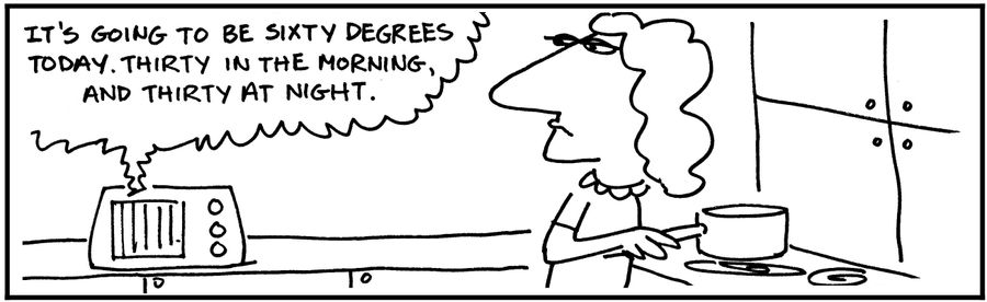 'It's going to be sixty degrees today. Thirty in the morning and thirty at night.'