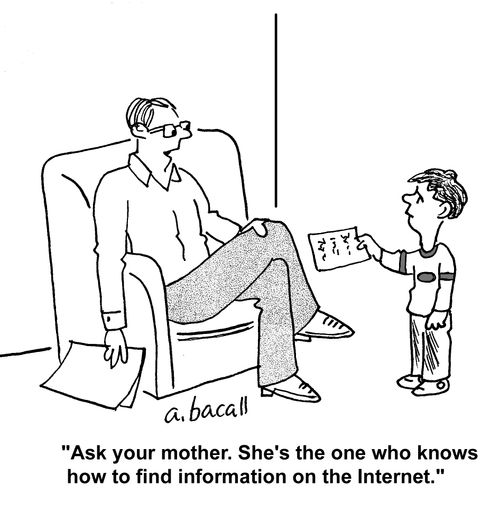 'Ask your mother. She's the one who knows how to find information on the Internet.'